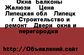 Окна. Балконы, Жалюзи. › Цена ­ 4 500 - Липецкая обл., Липецк г. Строительство и ремонт » Двери, окна и перегородки   